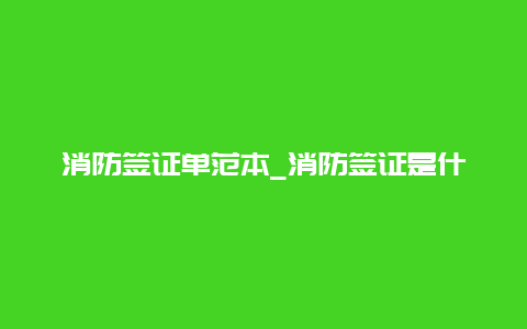 消防签证单范本_消防签证是什么意思？