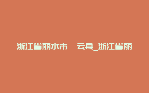 浙江省丽水市缙云县_浙江省丽水市缙云县天气