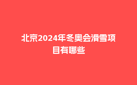 北京2024年冬奥会滑雪项目有哪些