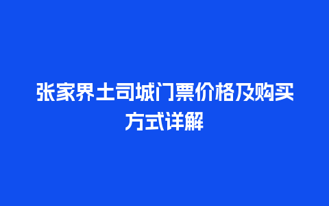 张家界土司城门票价格及购买方式详解