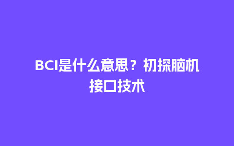 BCI是什么意思？初探脑机接口技术