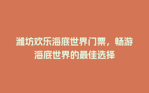 潍坊欢乐海底世界门票，畅游海底世界的最佳选择