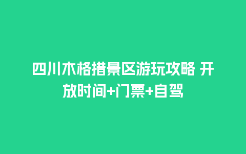 四川木格措景区游玩攻略 开放时间+门票+自驾