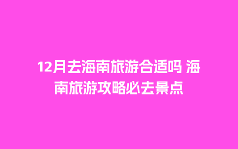 12月去海南旅游合适吗 海南旅游攻略必去景点