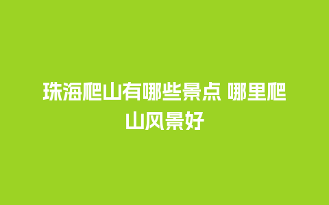 珠海爬山有哪些景点 哪里爬山风景好