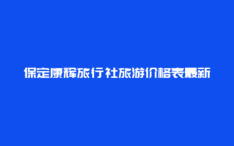 保定康辉旅行社旅游价格表最新 康辉祖籍？