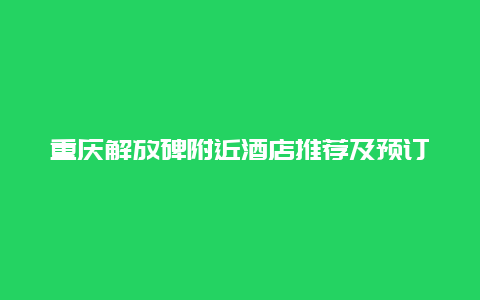 重庆解放碑附近酒店推荐及预订攻略