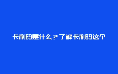 卡利玛是什么？了解卡利玛这个词的来源和含义