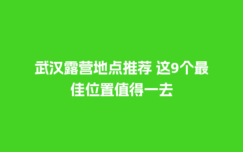 武汉露营地点推荐 这9个最佳位置值得一去