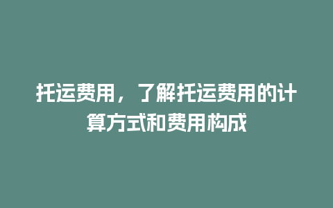 托运费用，了解托运费用的计算方式和费用构成