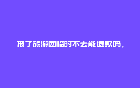 报了旅游团临时不去能退款吗，宾馆定好几天临时有事回去能退款吗？