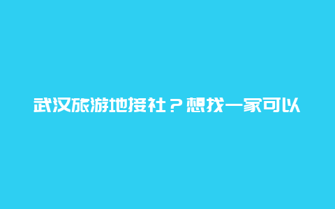 武汉旅游地接社？想找一家可以做湖北旅游全线的地接社，知道的可以推荐一下吗？