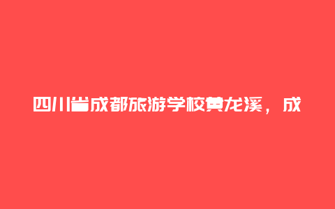 四川省成都旅游学校黄龙溪，成都黄龙溪房价为什么这么便宜？