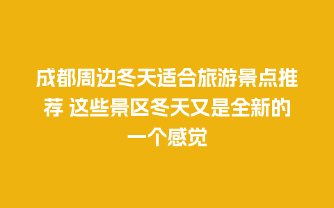 成都周边冬天适合旅游景点推荐 这些景区冬天又是全新的一个感觉