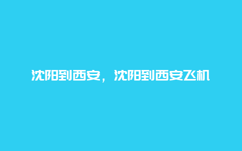 沈阳到西安，沈阳到西安飞机