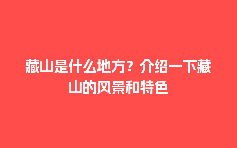 藏山是什么地方？介绍一下藏山的风景和特色