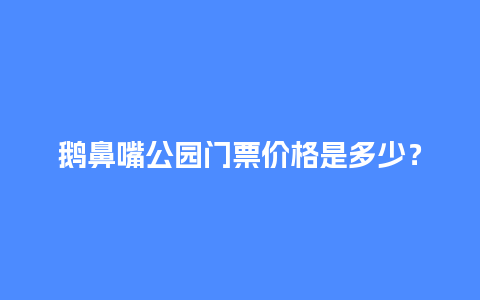 鹅鼻嘴公园门票价格是多少？