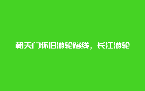 朝天门怀旧游轮路线，长江游轮水位几高才能进人朝天门码头？