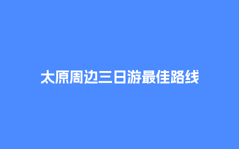 太原周边三日游最佳路线