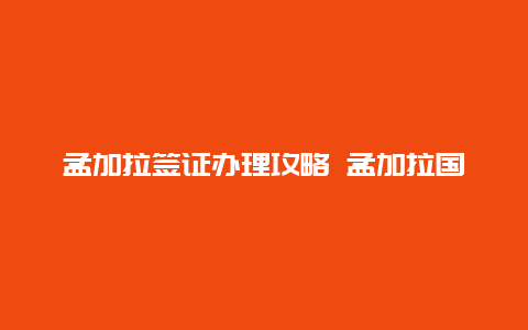 孟加拉签证办理攻略 孟加拉国签证怎么办？