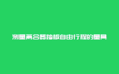 测量离合器踏板自由行程的量具是什么？欧尚科赛cos1离合器高了怎样调？