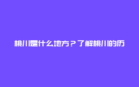 桃川是什么地方？了解桃川的历史与风情