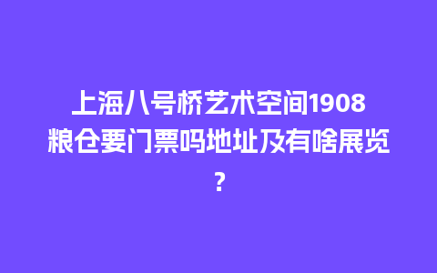 上海八号桥艺术空间1908粮仓要门票吗地址及有啥展览？