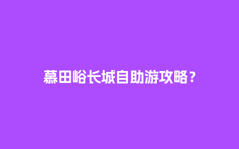 慕田峪长城自助游攻略？