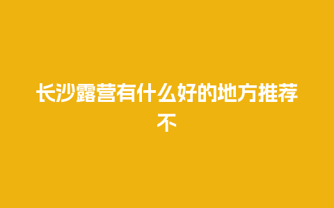 长沙露营有什么好的地方推荐不