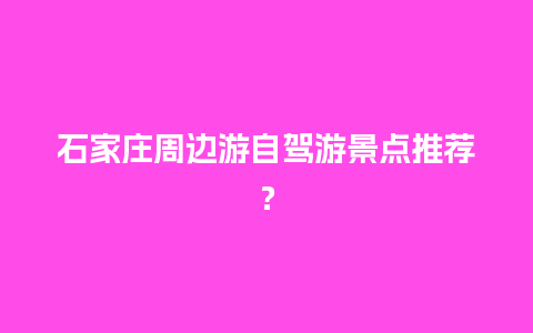 石家庄周边游自驾游景点推荐？