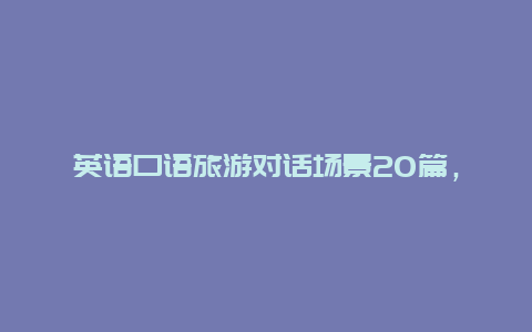 英语口语旅游对话场景20篇，出国旅游用什么英语口语类APP？