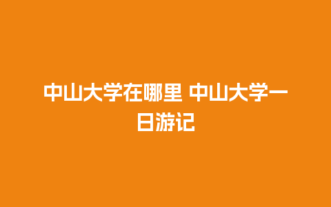 中山大学在哪里 中山大学一日游记