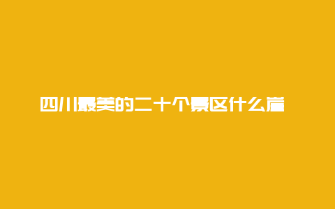 四川最美的二十个景区什么崖 广元最好的6个景区？