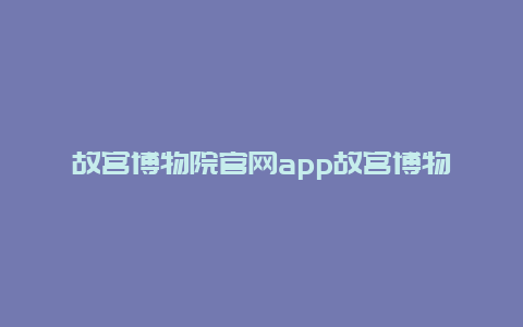 故宫博物院官网app故宫博物院官网文创