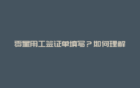 零星用工签证单填写？如何理解“零星用工”，工程签证？