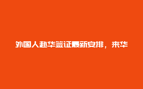 外国人赴华签证最新安排，来华旅游签证何时放开？