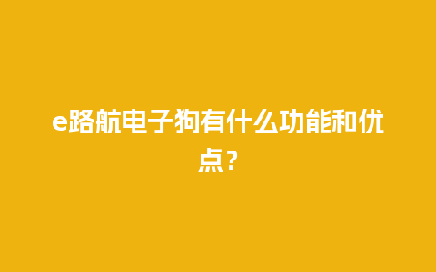 e路航电子狗有什么功能和优点？