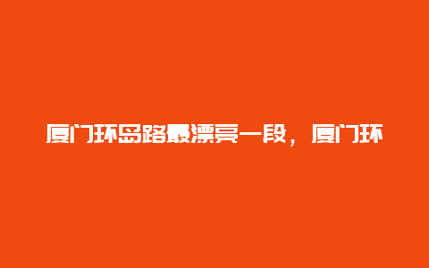 厦门环岛路最漂亮一段，厦门环岛路最漂亮一段公交