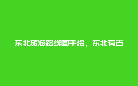 东北旅游路线图手绘，东北有古墓吗？最早的东北古墓在哪？