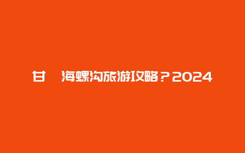 甘孜海螺沟旅游攻略？2024海螺沟开放了没？