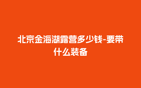 北京金海湖露营多少钱-要带什么装备