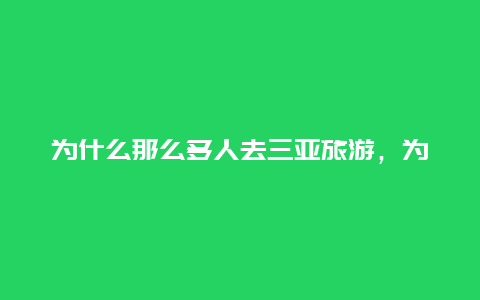 为什么那么多人去三亚旅游，为什么那么多女的去三亚？