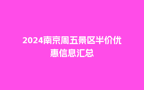 2024南京周五景区半价优惠信息汇总