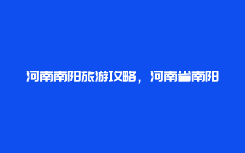 河南南阳旅游攻略，河南省南阳旅游攻略