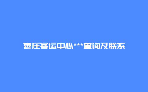 枣庄客运中心***查询及联系方式