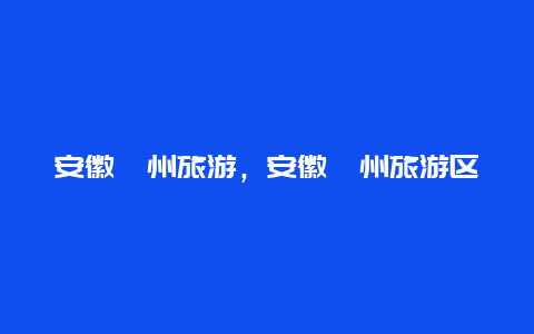 安徽滁州旅游，安徽滁州旅游区