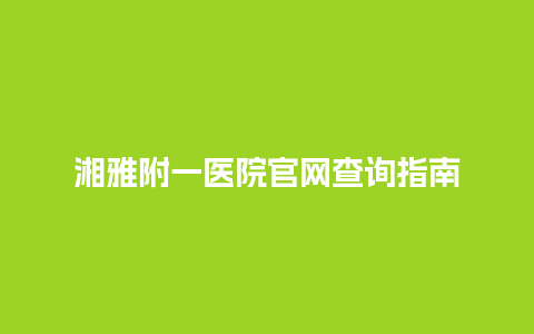 湘雅附一医院官网查询指南