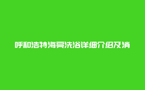 呼和浩特海亮洗浴详细介绍及消费攻略