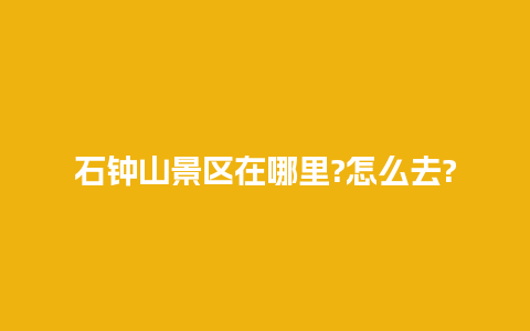 石钟山景区在哪里?怎么去?