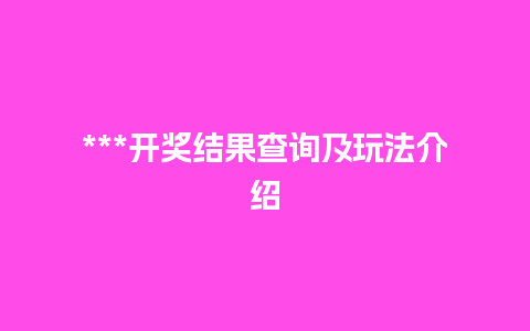 ***开奖结果查询及玩法介绍